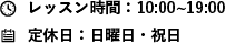 レッスン時間：10:00~19:00 定休日：日曜日・祝日